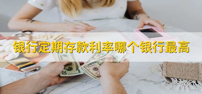 银行定期存款利率哪个银行最高，有以下四个